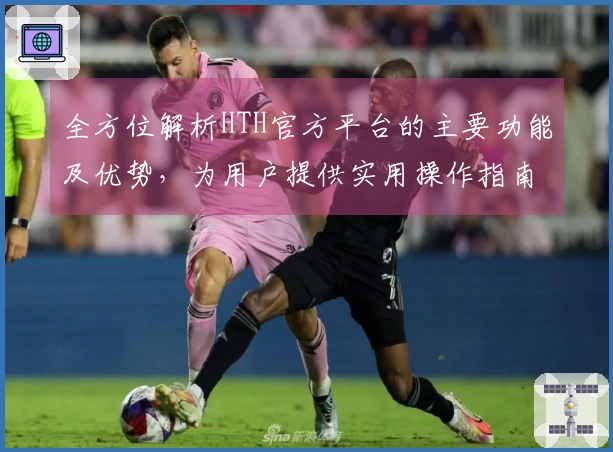 全方位解析HTH官方平台的主要功能及优势，为用户提供实用操作指南