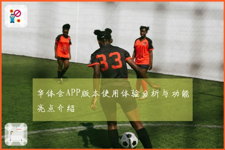 华体会APP版本使用体验分析与功能亮点介绍