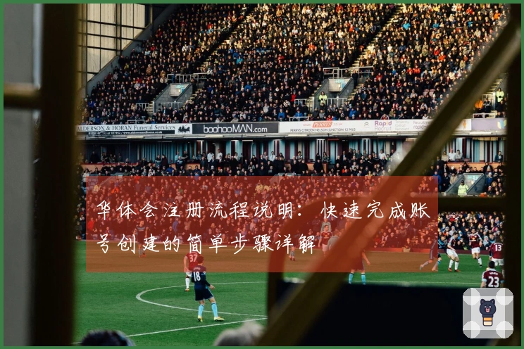 华体会注册流程说明:快速完成账号创建的简单步骤详解