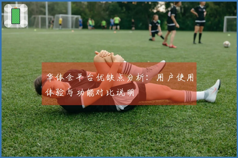 华体会平台优缺点分析：用户使用体验与功能对比说明