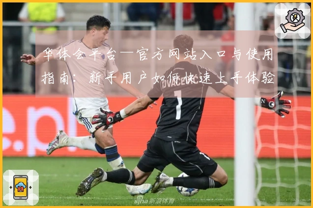华体会平台—官方网站入口与使用指南：新手用户如何快速上手体验？