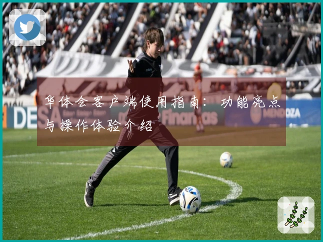 华体会客户端使用指南：功能亮点与操作体验介绍