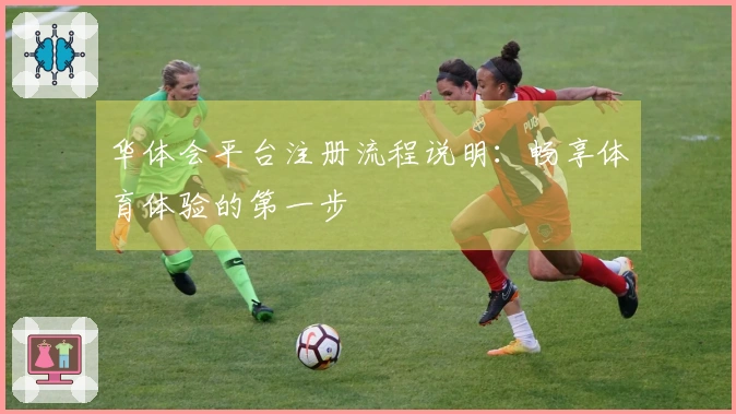 华体会平台注册流程说明：畅享体育体验的第一步