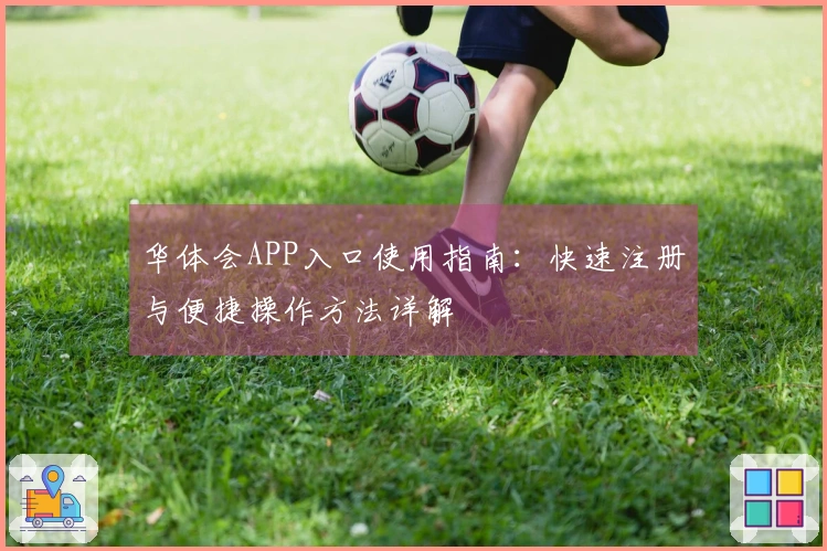 华体会APP入口使用指南:快速注册与便捷操作方法详解