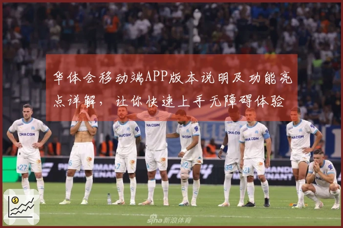 华体会移动端APP版本说明及功能亮点详解，让你快速上手无障碍体验！