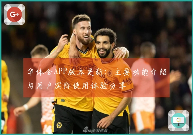 华体会APP版本更新：主要功能介绍与用户实际使用体验分享