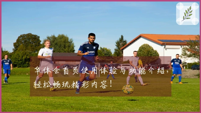 华体会首页使用体验与功能介绍,轻松畅玩精彩内容!