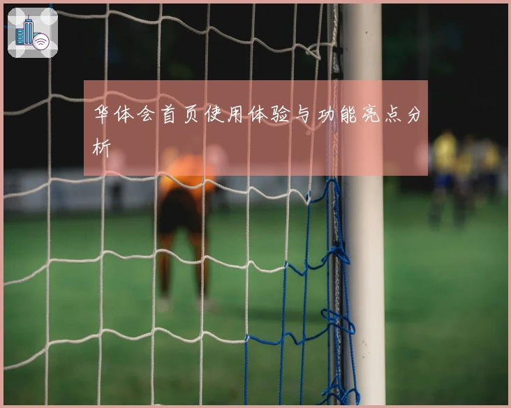 华体会首页使用体验与功能亮点分析