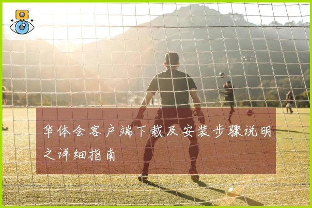 华体会客户端下载及安装步骤说明之详细指南