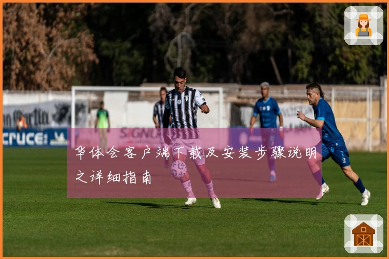 华体会客户端下载及安装步骤说明之详细指南