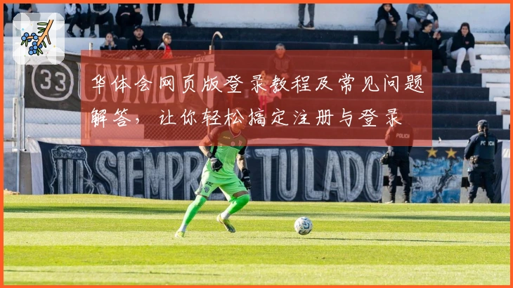 华体会网页版登录教程及常见问题解答，让你轻松搞定注册与登录